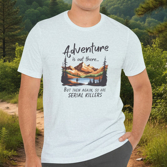 Adventure is out there... but then again, so are serial killers Tshirt