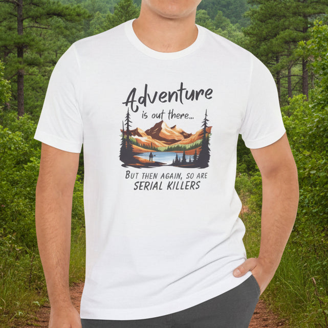 Adventure is out there... but then again, so are serial killers Tshirt