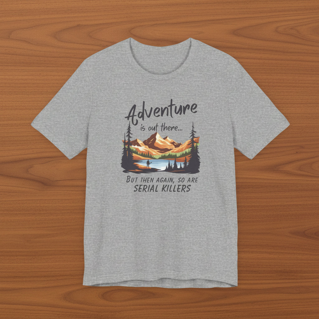 Adventure is out there... but then again, so are serial killers Tshirt