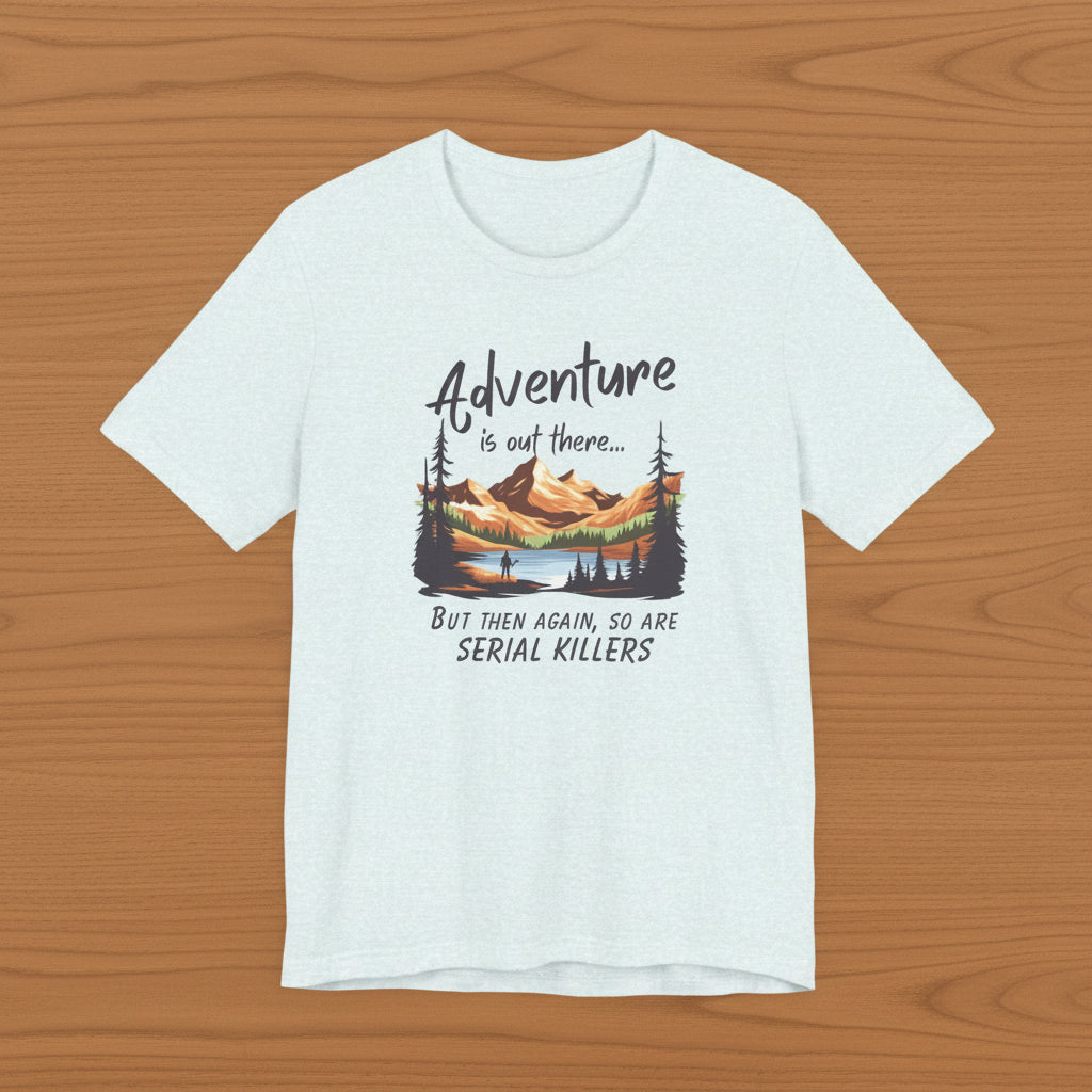 Adventure is out there... but then again, so are serial killers Tshirt