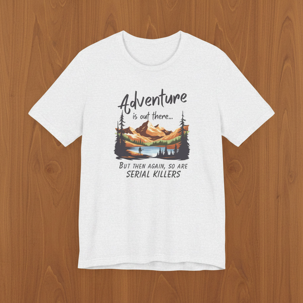 Adventure is out there... but then again, so are serial killers Tshirt