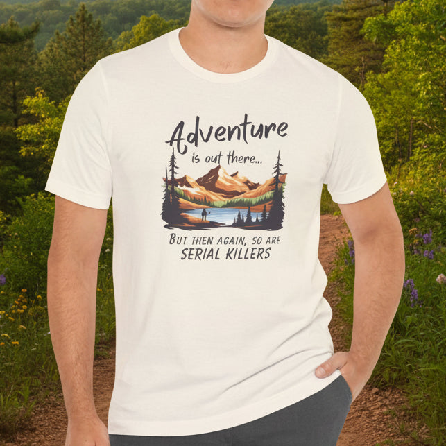 Adventure is out there... but then again, so are serial killers Tshirt