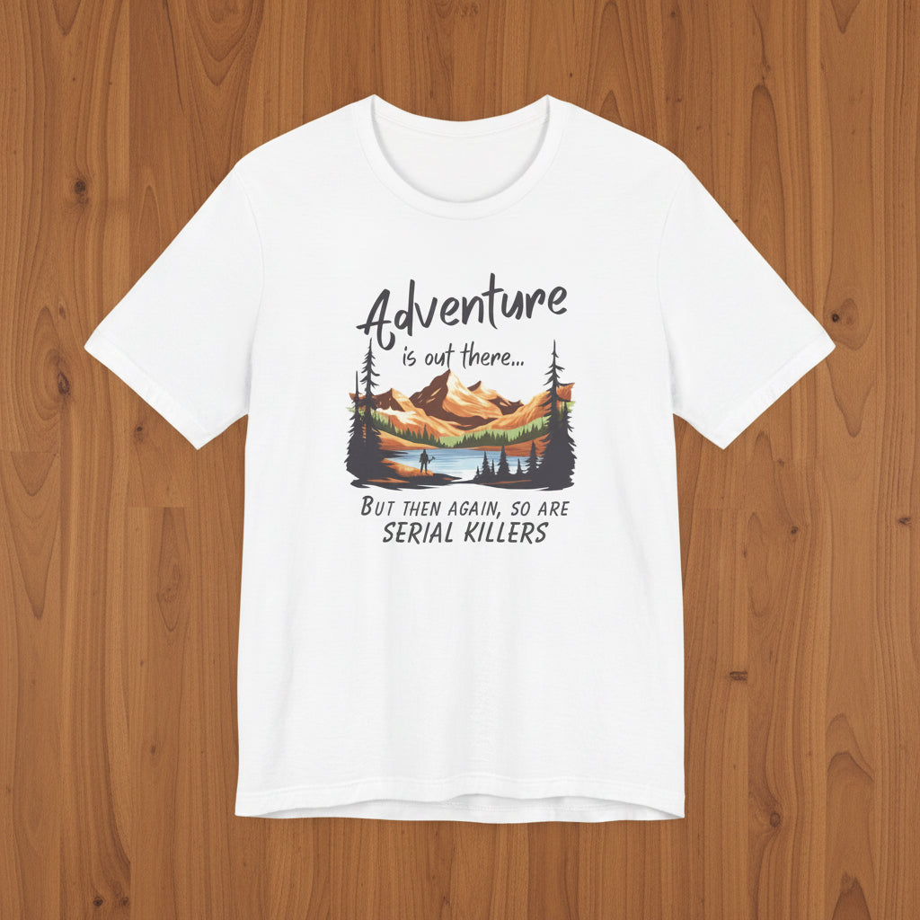 Adventure is out there... but then again, so are serial killers Tshirt