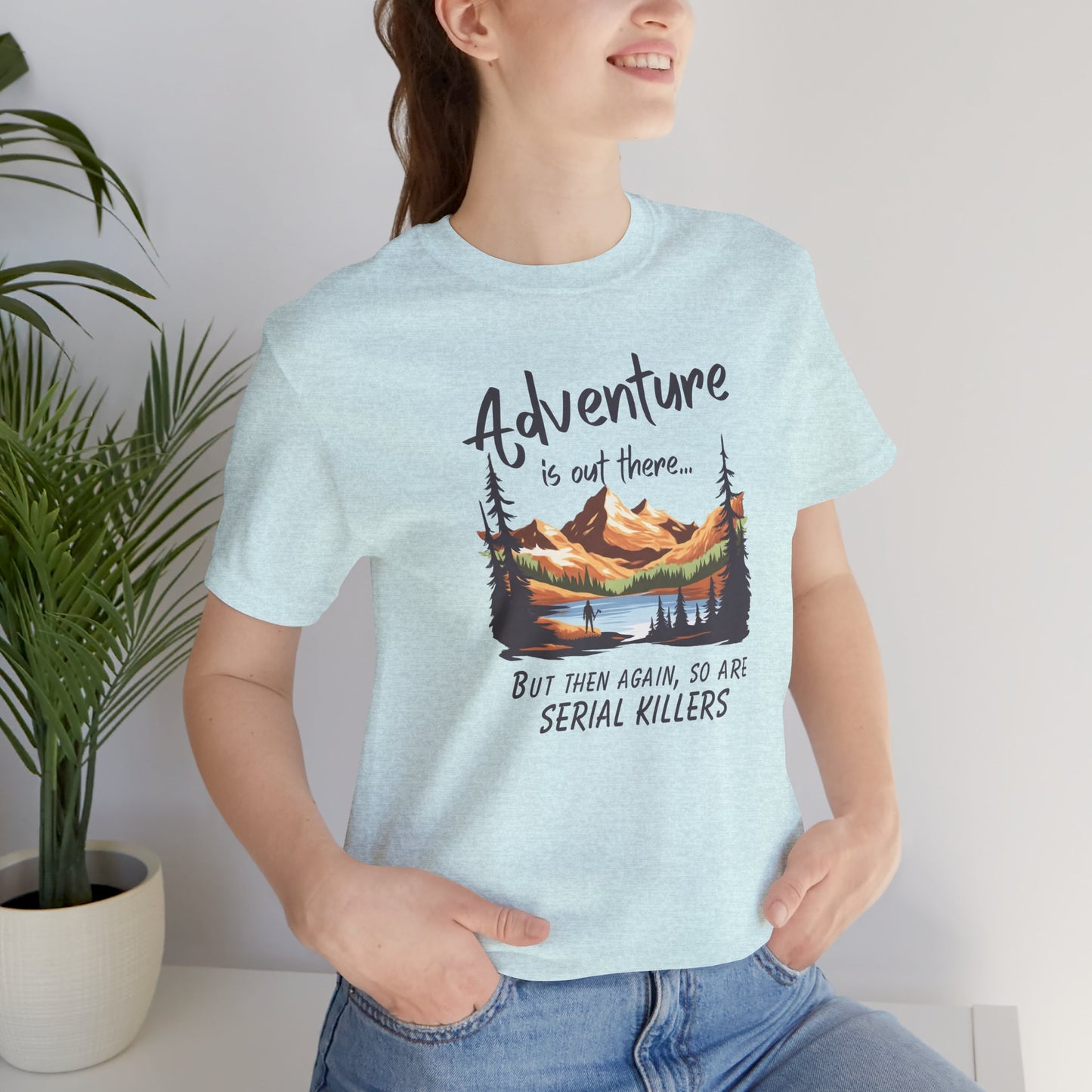 Adventure is out there... but then again, so are serial killers Tshirt