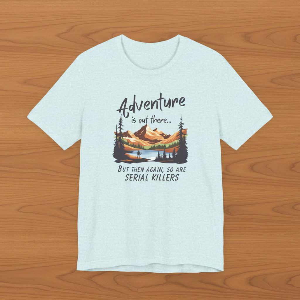 Adventure is out there... but then again, so are serial killers Tshirt
