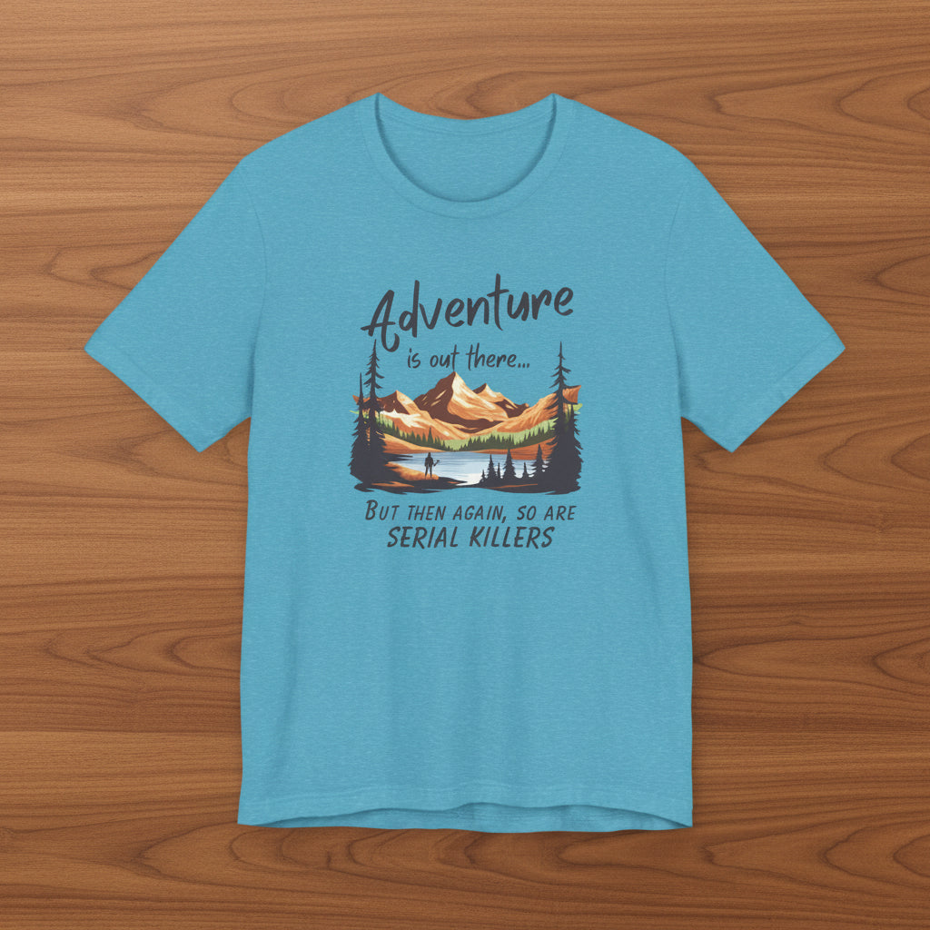 Adventure is out there... but then again, so are serial killers Tshirt