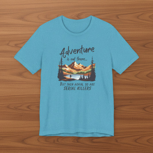 Adventure is out there... but then again, so are serial killers Tshirt