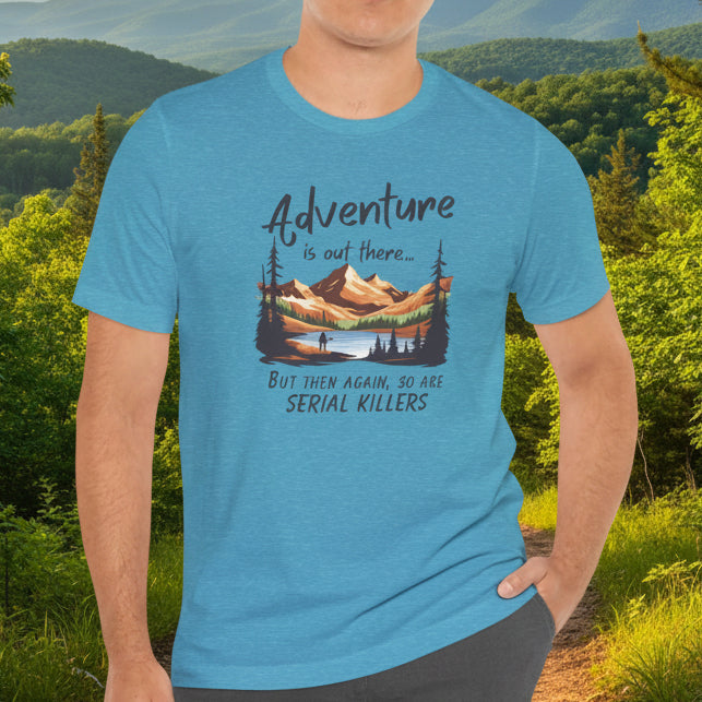 Adventure is out there... but then again, so are serial killers Tshirt