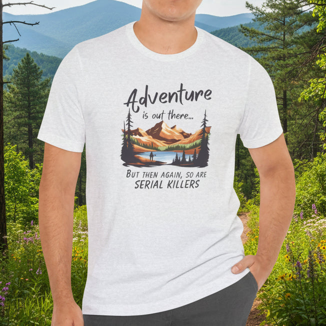 Adventure is out there... but then again, so are serial killers Tshirt